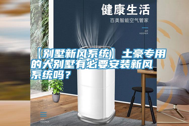 【別墅新風(fēng)系統(tǒng)】土豪專(zhuān)用的大別墅有必要安裝新風(fēng)系統(tǒng)嗎？