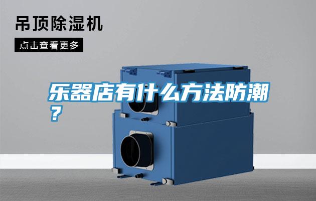 樂器店有什么方法防潮?
