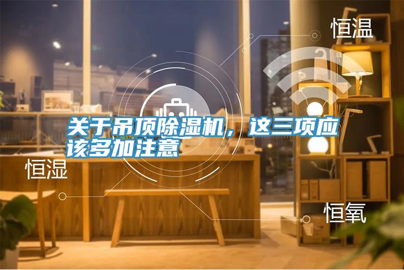 關(guān)于吊頂除濕機(jī),這三項應(yīng)該多加注意