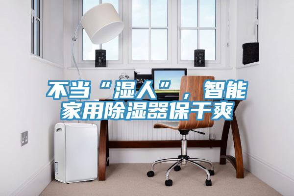 不當(dāng)“濕人”，智能家用除濕器保干爽