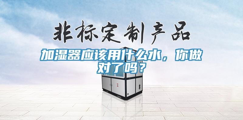 加濕器應(yīng)該用什么水，你做對了嗎？
