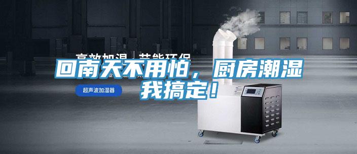 回南天不用怕，廚房潮濕我搞定！