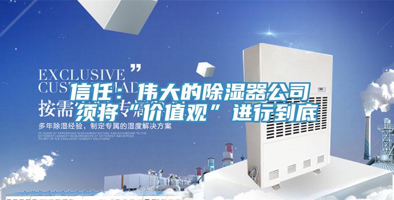 信任:偉大的除濕器公司 須將“價值觀”進行到底