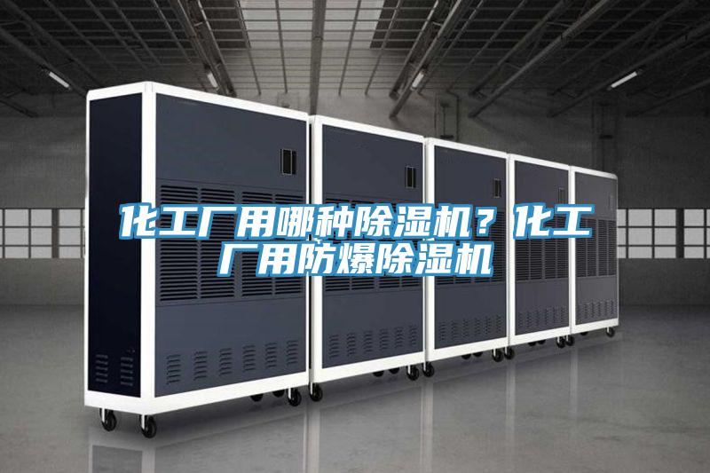 化工廠用哪種除濕機?化工廠用防爆除濕機