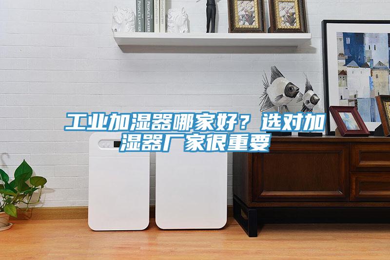 工業加濕器哪家好？選對加濕器廠家很重要