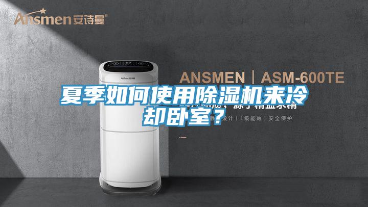 夏季如何使用除濕機來冷卻臥室?