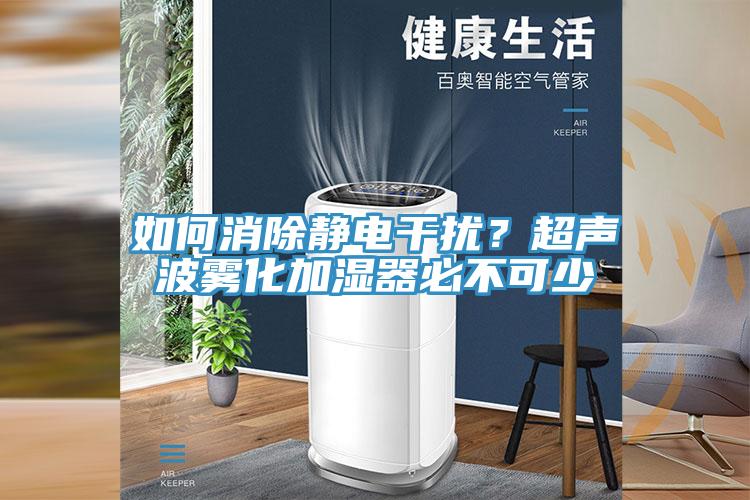 如何消除靜電干擾?超聲波霧化加濕器必不可少