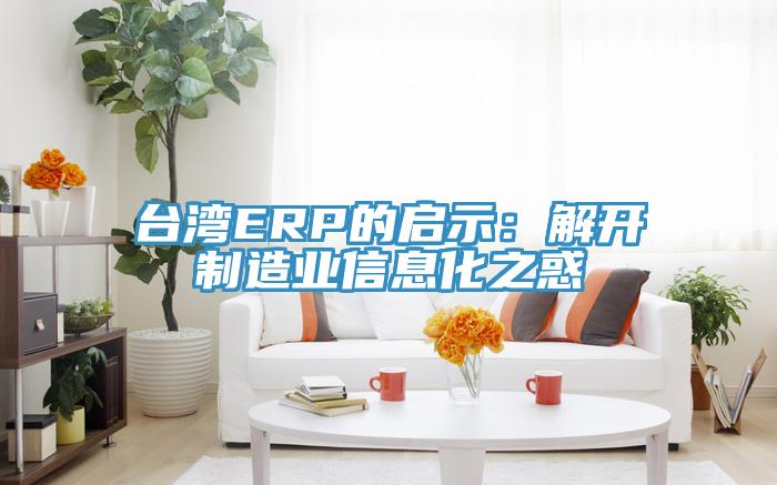 臺灣ERP的啟示:解開制造業(yè)信息化之惑