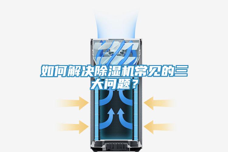 如何解決除濕機常見的三大問題?