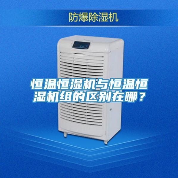恒溫恒濕機與恒溫恒濕機組的區(qū)別在哪?