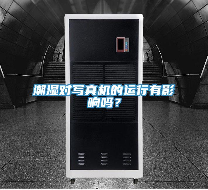 潮濕對寫真機的運行有影響嗎?