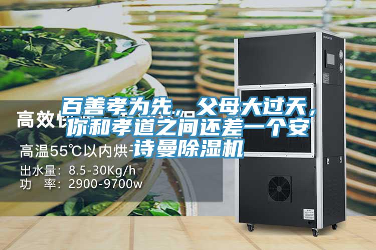 百善孝為先，父母大過天，你和孝道之間還差一個(gè)安詩(shī)曼除濕機(jī)