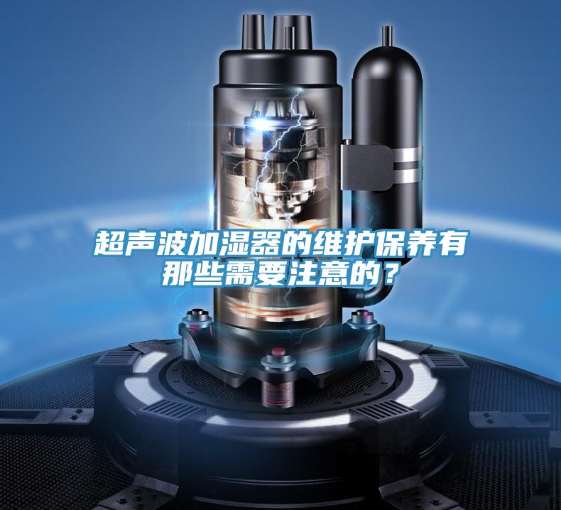 超聲波加濕器的維護保養有那些需要注意的?