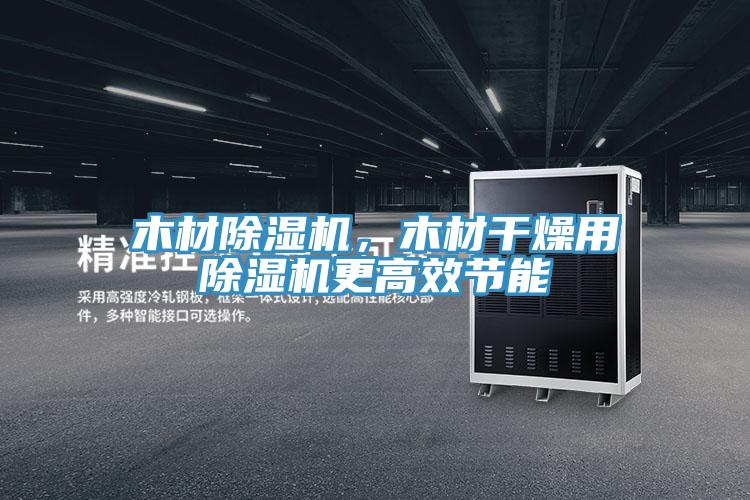 木材除濕機(jī),木材干燥用除濕機(jī)更高效節(jié)能