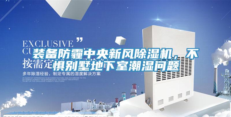 裝備防霾中央新風除濕機,不懼別墅地下室潮濕問題