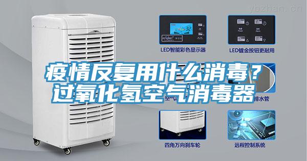 疫情反復(fù)用什么消毒？過(guò)氧化氫空氣消毒器