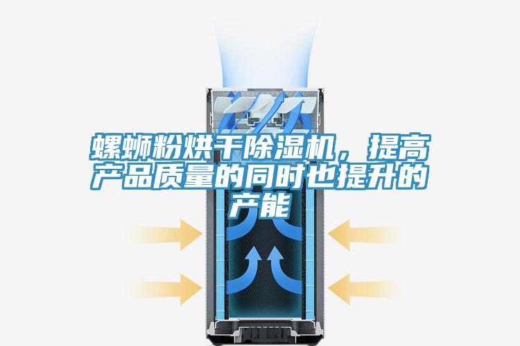 螺螄粉烘干除濕機,提高產品質量的同時也提升的產能