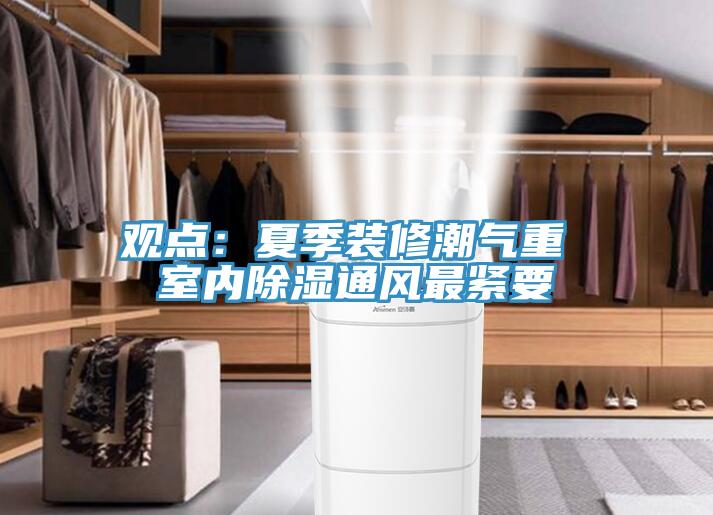觀點(diǎn):夏季裝修潮氣重 室內(nèi)除濕通風(fēng)最緊要