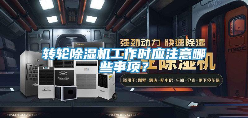 轉輪除濕機工作時應注意哪些事項？