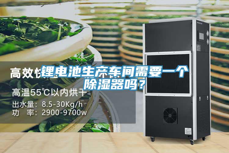 鋰電池生產車間需要一個除濕器嗎？