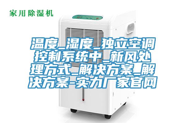 溫度_濕度_獨立空調控制系統(tǒng)中_新風處理方式_解決方案_解決方案-實力廠家官網(wǎng)