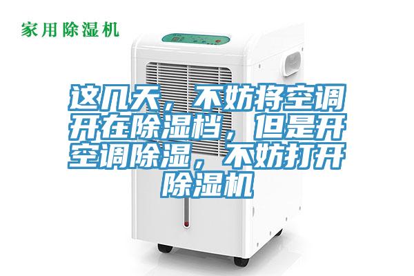 這幾天，不妨將空調(diào)開(kāi)在除濕檔，但是開(kāi)空調(diào)除濕，不妨打開(kāi)除濕機(jī)