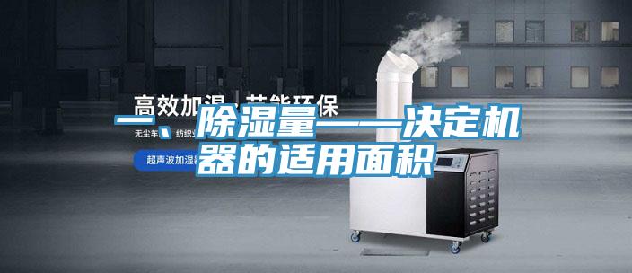 一、除濕量——決定機器的適用面積
