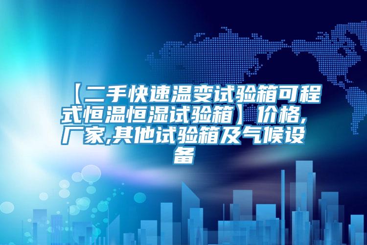 【二手快速溫變?cè)囼?yàn)箱可程式恒溫恒濕試驗(yàn)箱】?jī)r(jià)格,廠(chǎng)家,其他試驗(yàn)箱及氣候設(shè)備