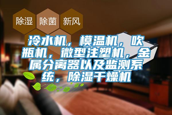 冷水機，模溫機，吹瓶機，微型注塑機，金屬分離器以及監測系統，除濕干燥機