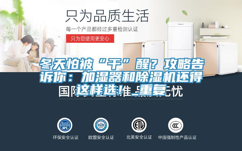 冬天怕被“干”醒？攻略告訴你：加濕器和除濕機(jī)還得這樣選！_重復(fù)