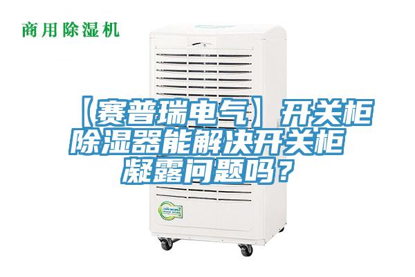 【賽普瑞電氣】開關柜除濕器能解決開關柜凝露問題嗎？