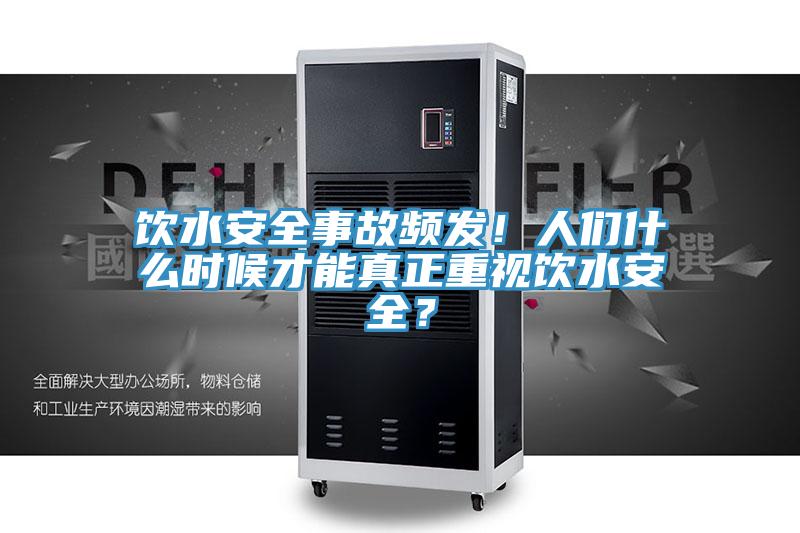 飲水安全事故頻發(fā)!人們什么時候才能真正重視飲水安全?