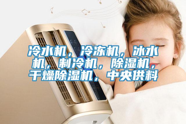 冷水機，冷凍機，冰水機，制冷機，除濕機，干燥除濕機，中央供料