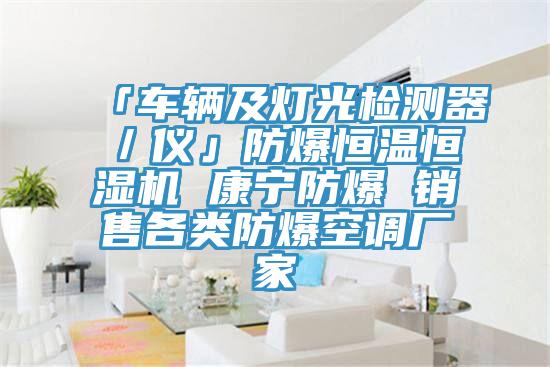 「車(chē)輛及燈光檢測(cè)器／儀」防爆恒溫恒濕機(jī) 康寧防爆 銷(xiāo)售各類(lèi)防爆空調(diào)廠(chǎng)家