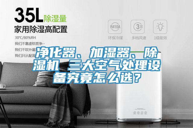 凈化器、加濕器、除濕機 三大空氣處理設備究竟怎么選？