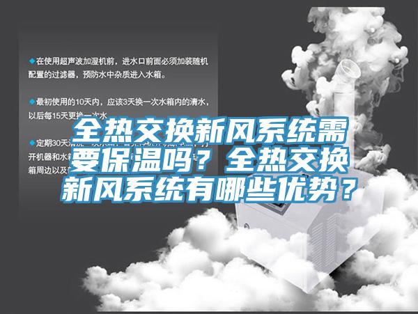 全熱交換新風系統(tǒng)需要保溫嗎？全熱交換新風系統(tǒng)有哪些優(yōu)勢？