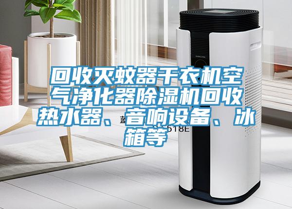 回收滅蚊器干衣機空氣凈化器除濕機回收熱水器、音響設備、冰箱等