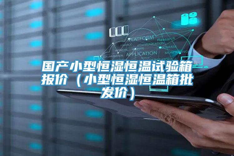 國產小型恒濕恒溫試驗箱報價（小型恒濕恒溫箱批發(fā)價）
