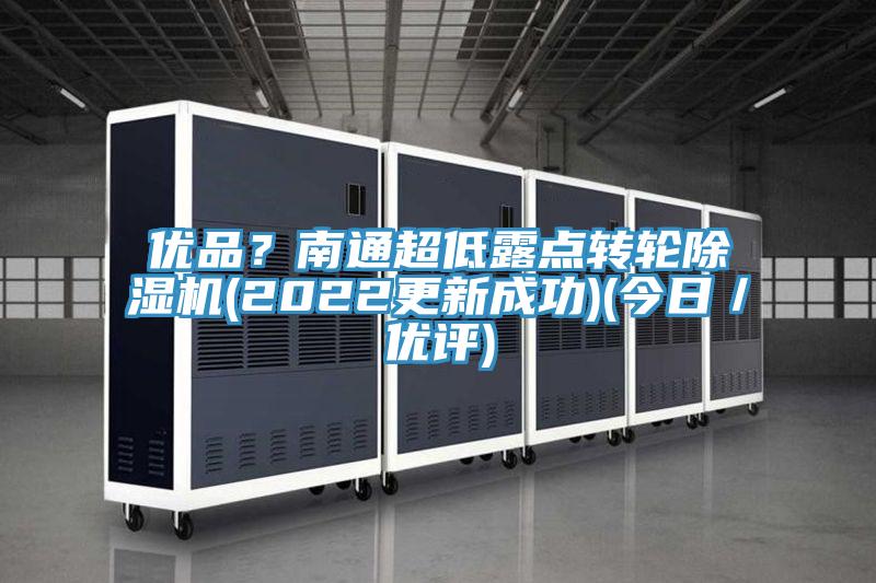 優(yōu)品？南通超低露點轉輪除濕機(2022更新成功)(今日／優(yōu)評)