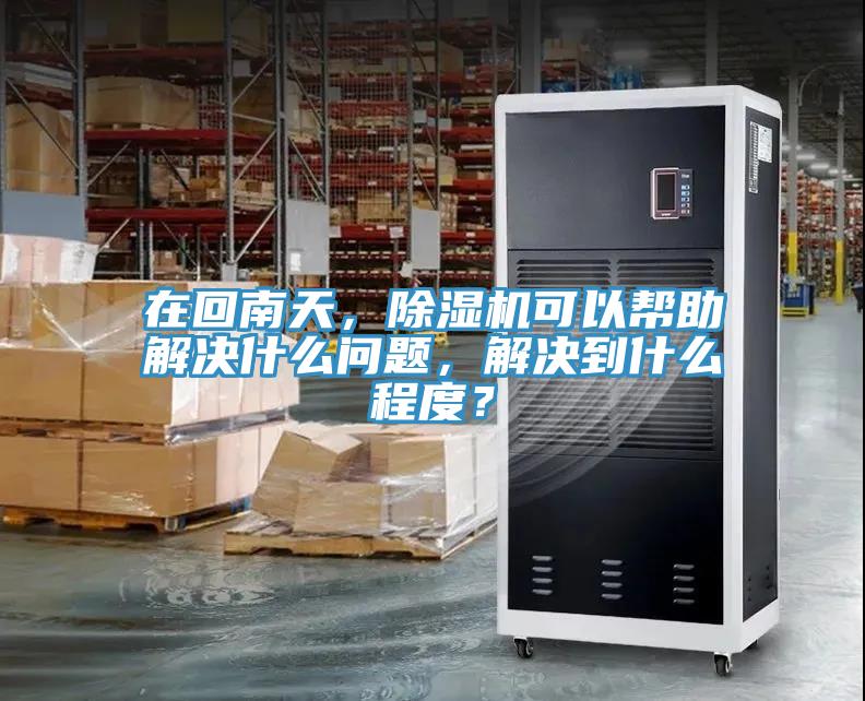在回南天，除濕機(jī)可以幫助解決什么問題，解決到什么程度？