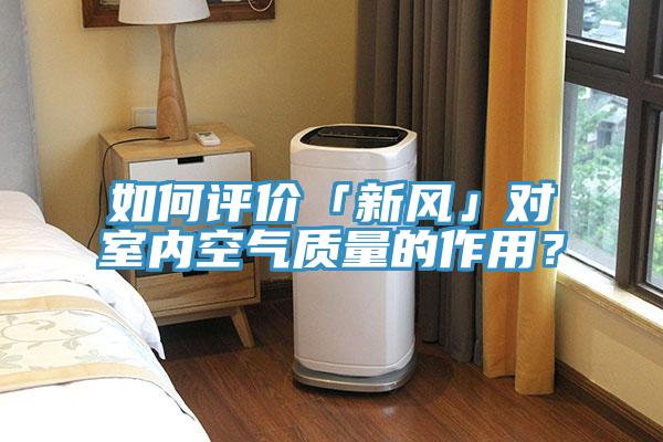如何評價「新風」對室內空氣質量的作用？
