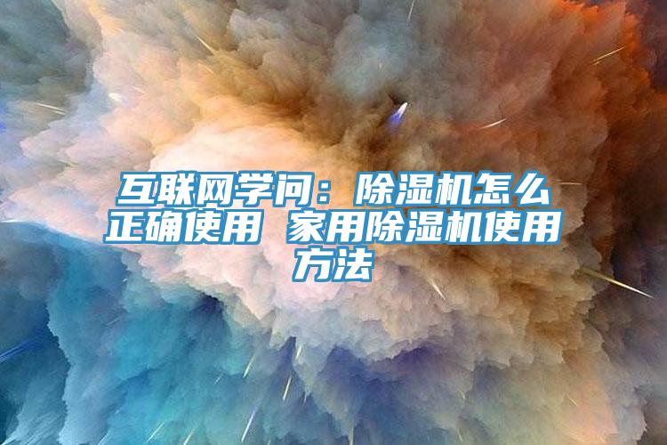 互聯(lián)網學問：除濕機怎么正確使用 家用除濕機使用方法