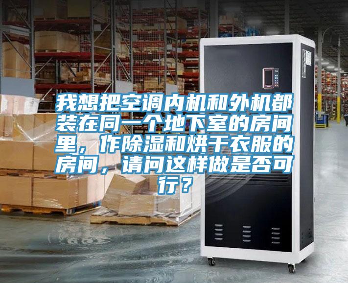 我想把空調(diào)內(nèi)機和外機都裝在同一個地下室的房間里，作除濕和烘干衣服的房間，請問這樣做是否可行？