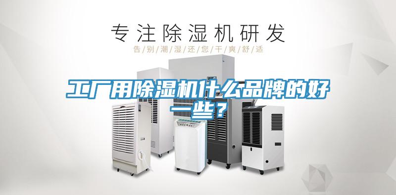 工廠用除濕機什么品牌的好一些？