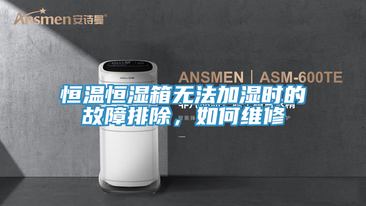 恒溫恒濕箱無法加濕時(shí)的故障排除，如何維修