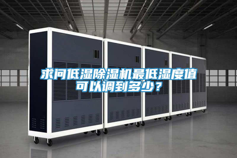 求問(wèn)低濕除濕機(jī)最低濕度值可以調(diào)到多少？