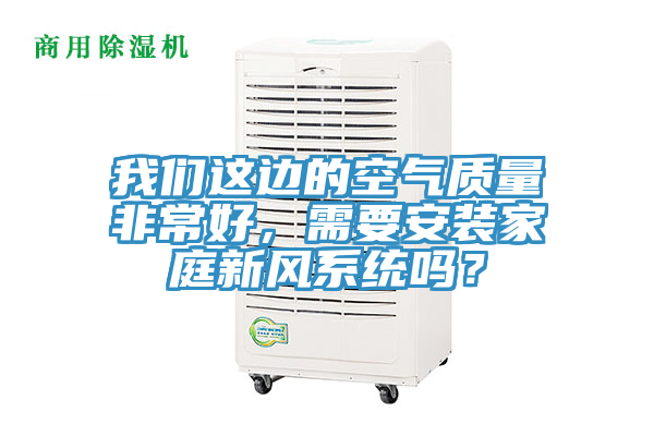 我們這邊的空氣質量非常好，需要安裝家庭新風系統嗎？