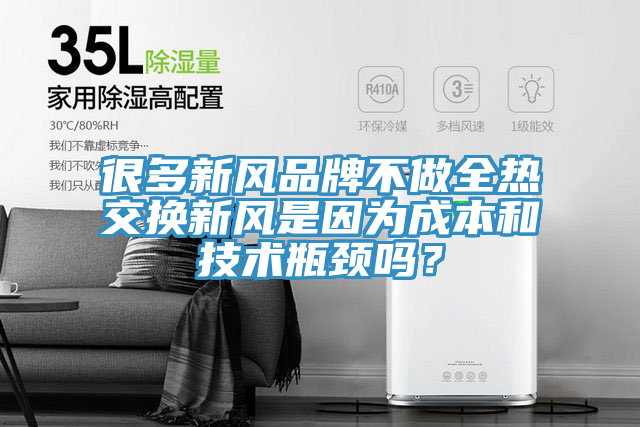 很多新風品牌不做全熱交換新風是因為成本和技術瓶頸嗎？