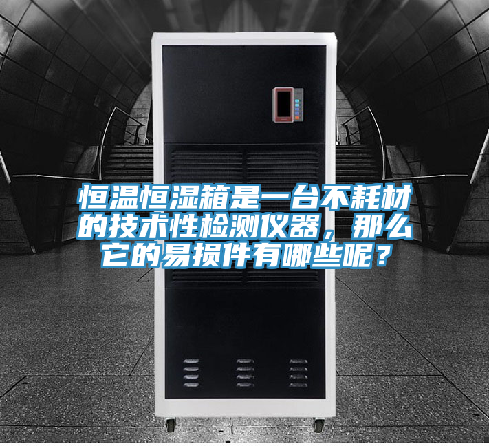 恒溫恒濕箱是一臺不耗材的技術(shù)性檢測儀器，那么它的易損件有哪些呢？