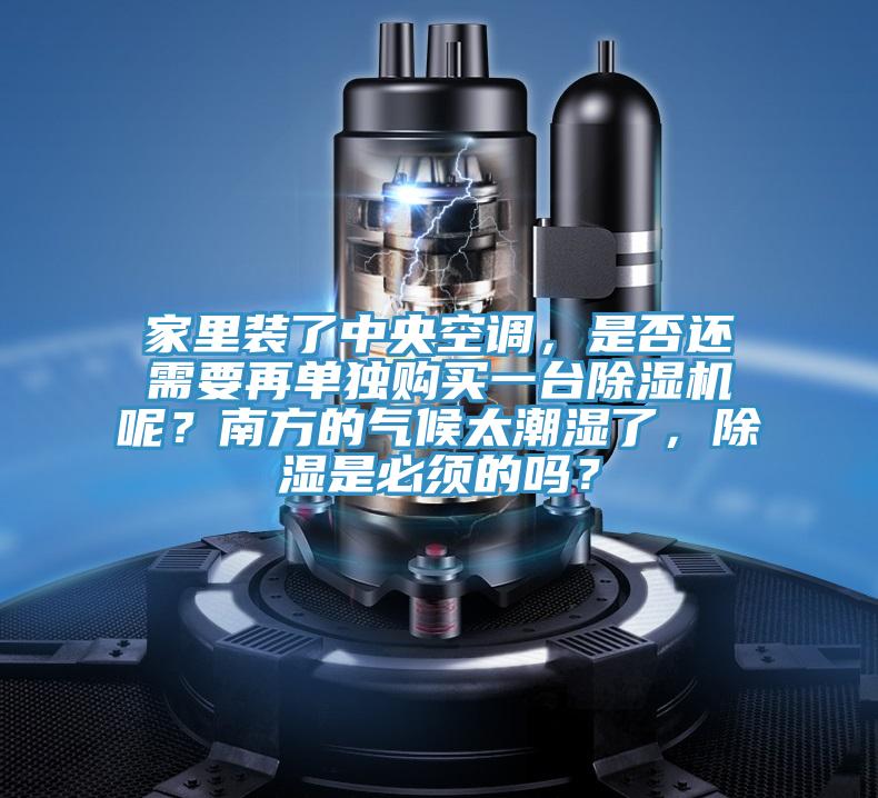 家里裝了中央空調，是否還需要再單獨購買一臺除濕機呢？南方的氣候太潮濕了，除濕是必須的嗎？
